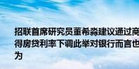 招联首席研究员董希淼建议通过商贷转公积金贷款的形式使得房贷利率下调此举对银行而言也可能减少房贷提前还贷行为