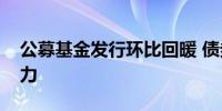 公募基金发行环比回暖 债券型基金为发行主力