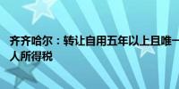 齐齐哈尔：转让自用五年以上且唯一的家庭生活用房 免征个人所得税