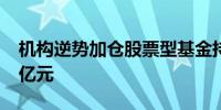 机构逆势加仓股票型基金持有规模首破1.5万亿元