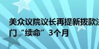 美众议院议长再提新拨款法案 计划为政府部门“续命”3个月