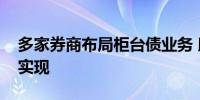 多家券商布局柜台债业务 助力债市分层远景实现