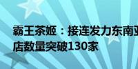 霸王茶姬：接连发力东南亚市场 马来西亚门店数量突破130家