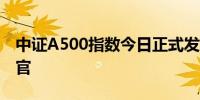 中证A500指数今日正式发布 ETF发行即将收官