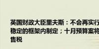 英国财政大臣里夫斯：不会再实行预算紧缩；预算将在财政稳定的框架内制定；十月预算案将对私立学校征收增值税销售税