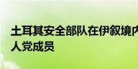 土耳其安全部队在伊叙境内打死3名库尔德工人党成员