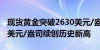 现货黄金突破2630美元/盎司最高报2631.38美元/盎司续创历史新高