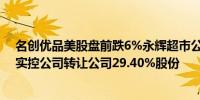 名创优品美股盘前跌6%永辉超市公告称股东拟向名创优品实控公司转让公司29.40%股份