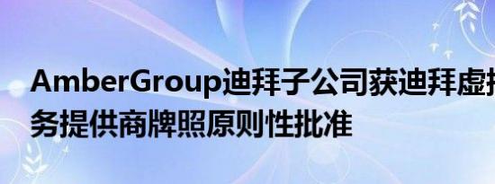 AmberGroup迪拜子公司获迪拜虚拟资产服务提供商牌照原则性批准