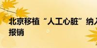 北京移植“人工心脏”纳入医保 四家医院可报销