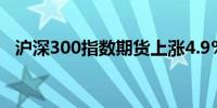 沪深300指数期货上涨4.9%至3,352.00点