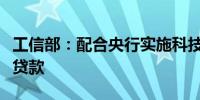 工信部：配合央行实施科技创新和技术改造再贷款