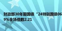 财政部30年期国债“24特别国债06”加权中标收益率为2.19%全场倍数2.21