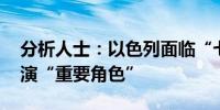 分析人士：以色列面临“七条战线” 美国扮演“重要角色”