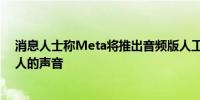 消息人士称Meta将推出音频版人工智能聊天机器人使用名人的声音