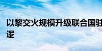 以黎交火规模升级联合国驻黎维和部队停止巡逻