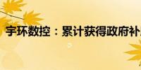 宇环数控：累计获得政府补助1,133.71万元