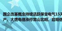 国企改革概念持续活跃保变电气15天11板上海九百、中交地产、大唐电信涨停常山北明、启明信息等快速跟涨