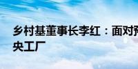 乡村基董事长李红：面对预制菜质疑 关闭中央工厂