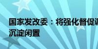 国家发改委：将强化督促调度 防止国债资金沉淀闲置