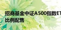 招商基金中证A500指数ETF募超20亿元进行比例配售