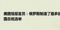 美国情报官员：俄罗斯制造了最多的人工智能内容来影响美国总统选举