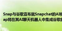 Snap与谷歌宣布就Snapchat的AI模型建立合作伙伴关系Snap将在其AI聊天机器人中集成谷歌的Gemini AI