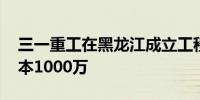 三一重工在黑龙江成立工程机械公司 注册资本1000万