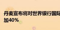 丹麦宣布将对世界银行国际开发协会捐款额增加40%