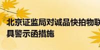 北京证监局对诚品快拍物联网科技公司采取出具警示函措施