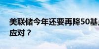 美联储今年还要再降50基点？其他央行如何应对？