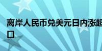 离岸人民币兑美元日内涨超300点升穿7.03关口