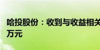 哈投股份：收到与收益相关政府补助2566.84万元