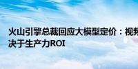 火山引擎总裁回应大模型定价：视频模型不同于语言模型取决于生产力ROI