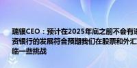 瑞银CEO：预计在2025年底之前不会有进一步节省成本的重大举措投资银行的发展符合预期我们在股票和外汇市场上看到了收益第三季度面临一些挑战