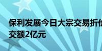 保利发展今日大宗交易折价成交2460万股成交额2亿元