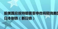 前美国总统特朗普重申他将阻挠美国钢铁公司（X）出售给日本制铁（新日铁）