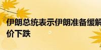 伊朗总统表示伊朗准备缓解中东紧张局势后油价下跌