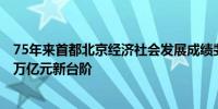 75年来首都北京经济社会发展成绩斐然 地区生产总值迈上4万亿元新台阶