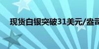 现货白银突破31美元/盎司日内涨1.05%