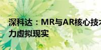 深科达：MR与AR核心技术首次集中亮相 助力虚拟现实