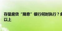 存量房贷“降息”银行何时执行？多家银行表示要等一个月以上 