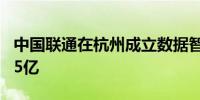 中国联通在杭州成立数据智能公司 注册资本15亿