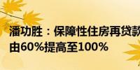 潘功胜：保障性住房再贷款央行资金支持比例由60%提高至100%