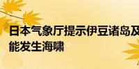 日本气象厅提示伊豆诸岛及小笠原群岛区域可能发生海啸