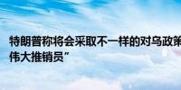 特朗普称将会采取不一样的对乌政策 称泽连斯基是”史上最伟大推销员”