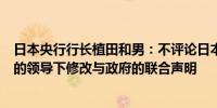 日本央行行长植田和男：不评论日本央行是否愿意在新首相的领导下修改与政府的联合声明