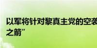 以军将针对黎真主党的空袭行动命名为“北方之箭”