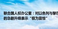 联合国人权办公室：对以色列与黎巴嫩真主党之间敌对行动的急剧升级表示“极为震惊”