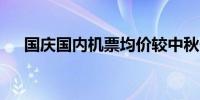 国庆国内机票均价较中秋假期上涨35%